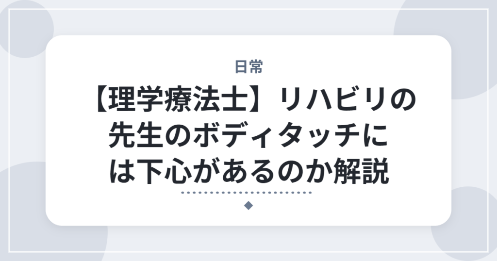 【理学療法士】リハビリの先生のボディタッチには下心があるのか解説