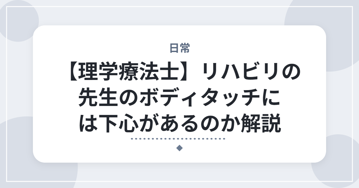 【理学療法士】リハビリの先生のボディタッチには下心があるのか解説