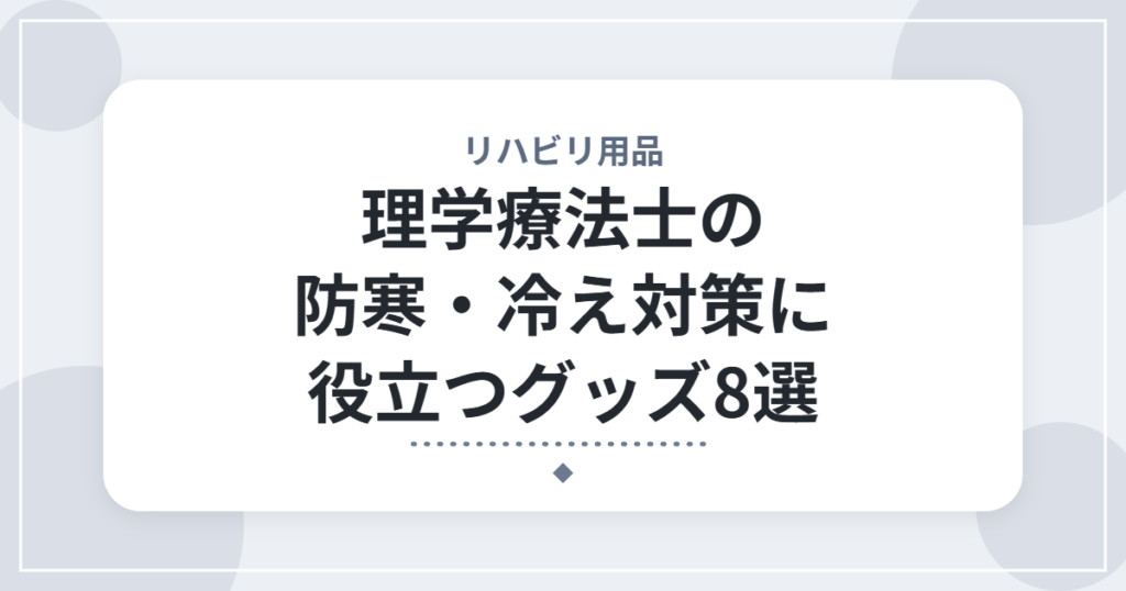 理学療法士の防寒・冷え対策に役立つグッズ8選｜寒い季節の勤務を快適にするアイテム