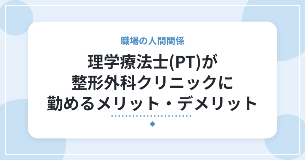理学療法士(PT)が整形外科クリニックに勤めるメリット・デメリット