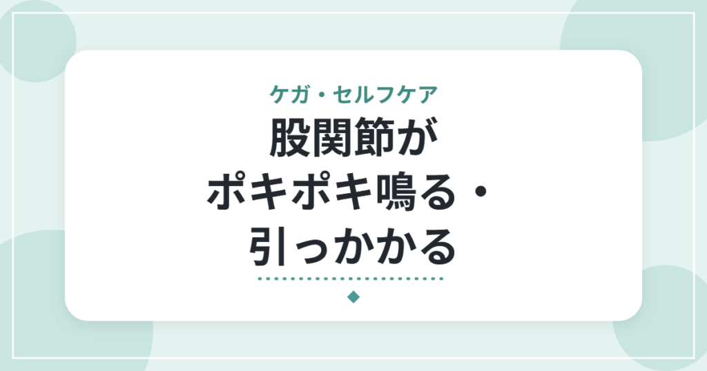 股関節がポキポキ鳴る・引っかかる｜弾発股（ばね股）の特徴と、受診の目安