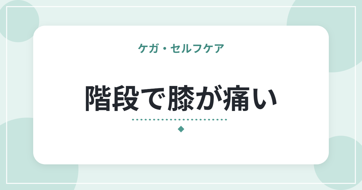 階段で膝が痛い|昇りと降りで違う原因の見分け方とセルフケア