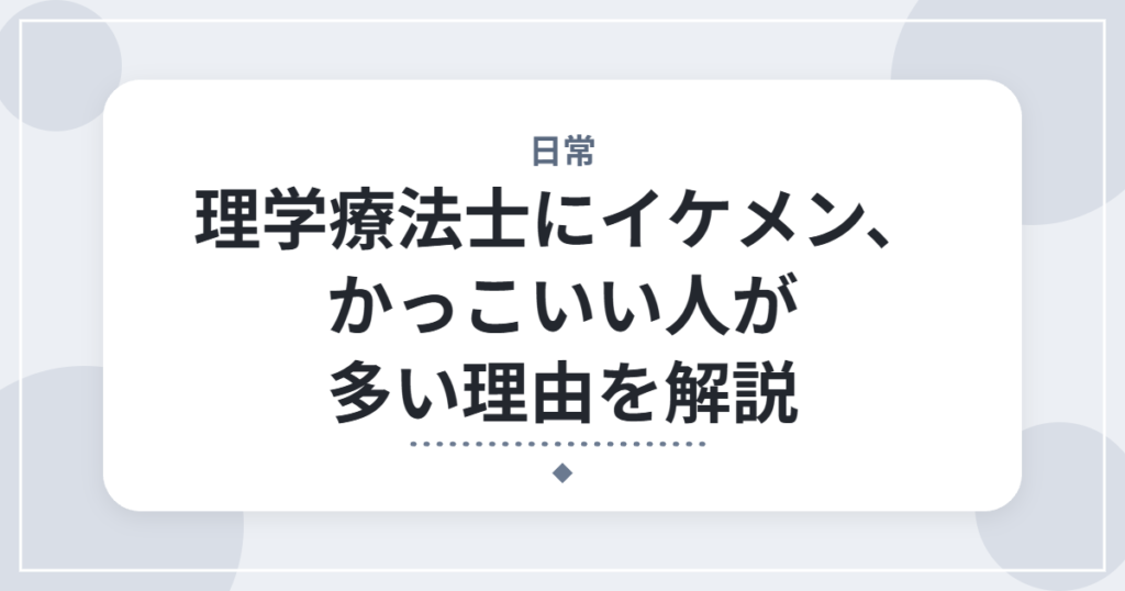 理学療法士にイケメン、かっこいい人が多い理由を解説