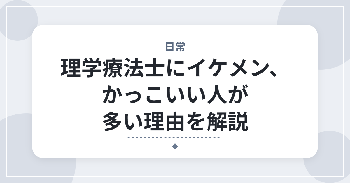 理学療法士にイケメン、かっこいい人が多い理由を解説