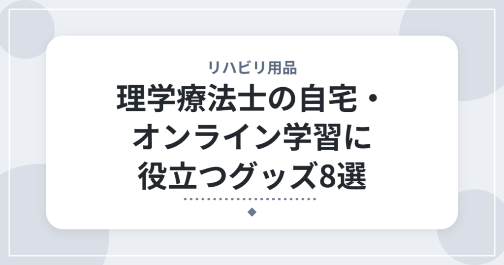理学療法士の自宅・オンライン学習に役立つグッズ8選｜資格勉強とスキルアップを効率化するアイテム
