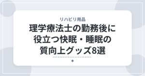 理学療法士の勤務後に役立つ快眠・睡眠の質向上グッズ8選｜疲れをしっかり取るための快眠習慣