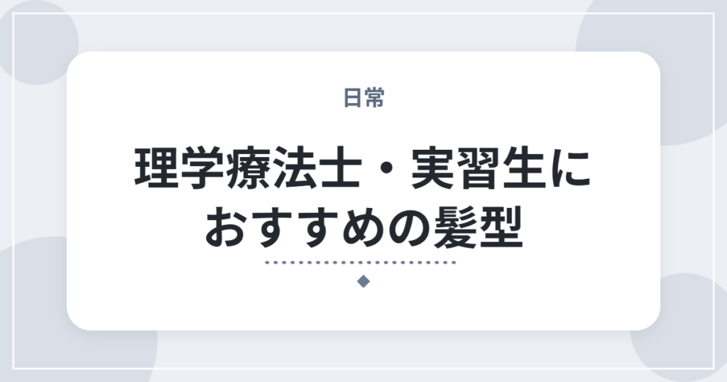 理学療法士・実習生におすすめの髪型｜男女別の髪型と、茶髪・パーマはOK？