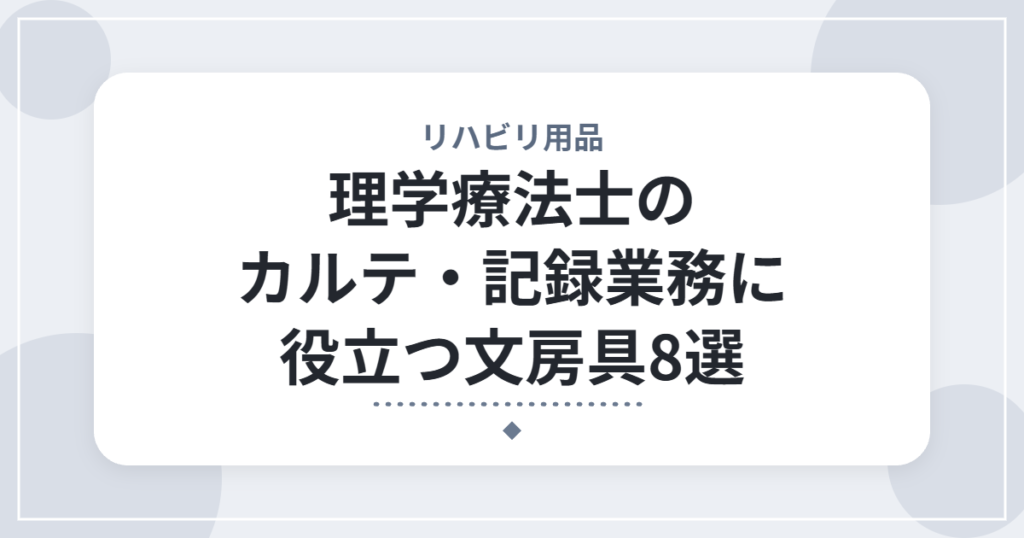 理学療法士のカルテ・記録業務に役立つ文房具8選｜書類仕事をもっとスムーズにするアイテム