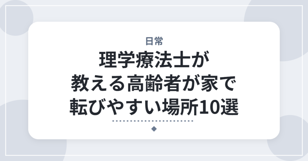 理学療法士が教える高齢者が家で転びやすい場所10選｜データと見るべきポイント