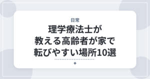 理学療法士が教える高齢者が家で転びやすい場所10選｜データと見るべきポイント
