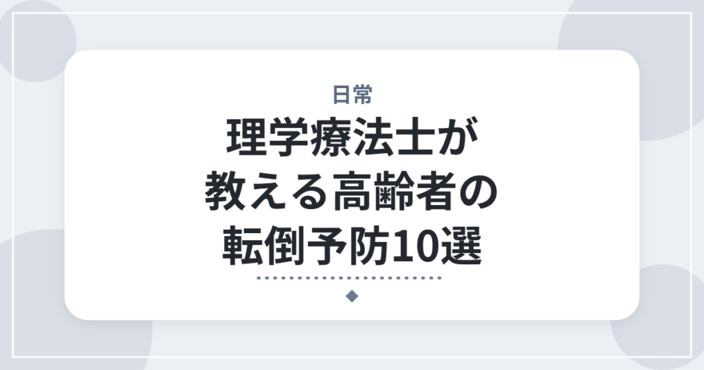 理学療法士が教える高齢者の転倒予防10選｜家族が今日から確認できるポイント