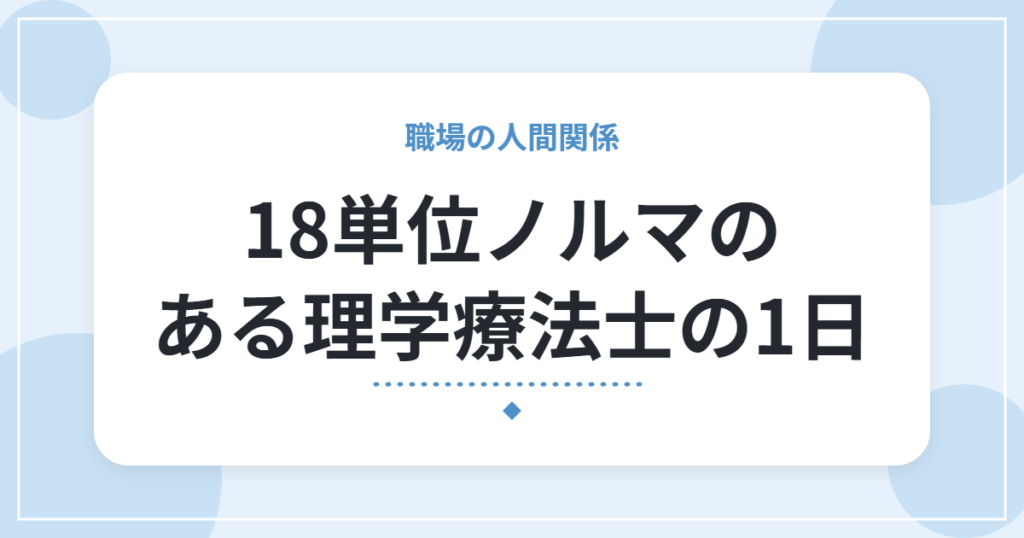 18単位ノルマのある理学療法士の1日｜8時10分出勤から19〜20時退勤まで、待つだけのサービス残業がつらかった