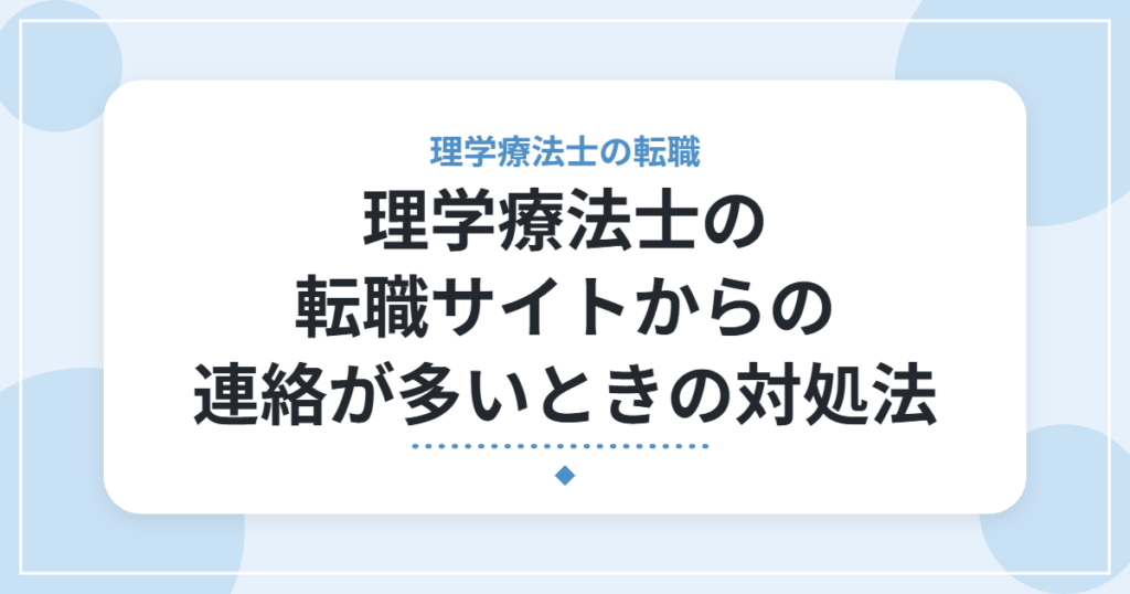 理学療法士の転職サイトからの連絡が多いときの対処法｜しつこい連絡を減らす5つの工夫