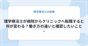 理学療法士が病院からクリニックへ転職すると何が変わる？働き方の違いと確認したいこと