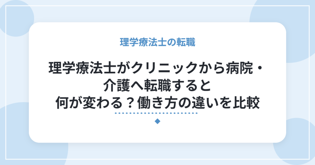 理学療法士がクリニックから病院・介護へ転職すると何が変わる？働き方の違いを比較
