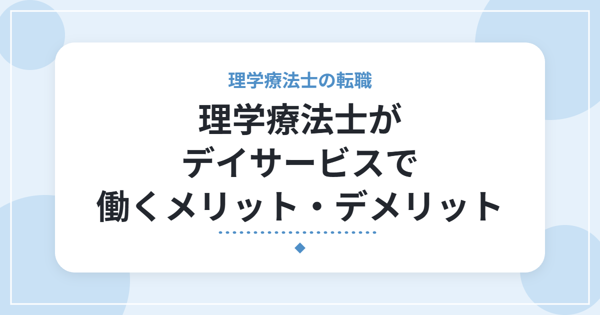 理学療法士がデイサービスで働くメリット・デメリット|機能訓練指導員の仕事内容と向いている人