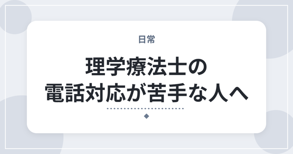 理学療法士の電話対応が苦手な人へ｜よくある内容と対処法・使えるフレーズ