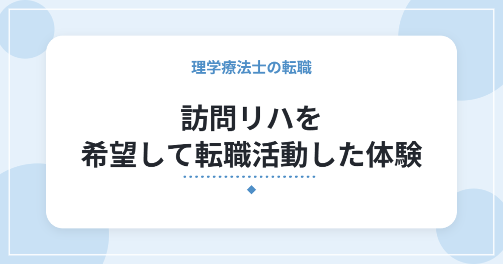 訪問リハを希望して転職活動した体験｜内定後に条件が合わず辞退した私が確認したいポイント