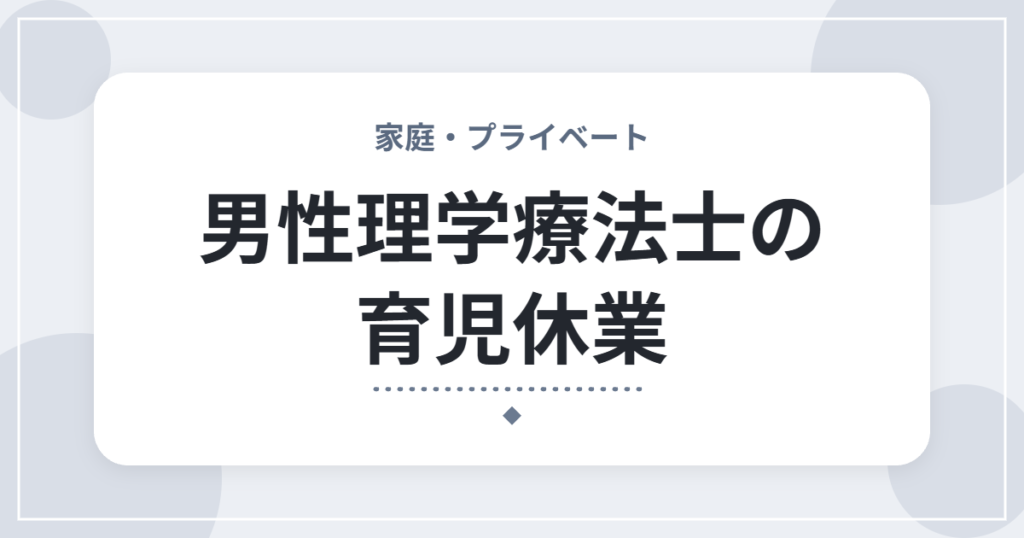男性理学療法士の育児休業｜取れる期間・給付金・職場への伝え方の基本