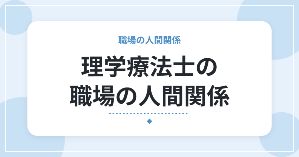 理学療法士の職場の人間関係｜悩みの種類の分け方と、できる対処法・辞める前の確認