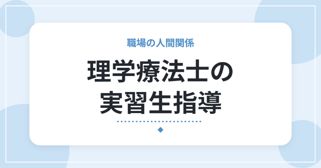 理学療法士の実習生指導｜3年目から10人以上を担当して大変だったことと、伝えていたこと
