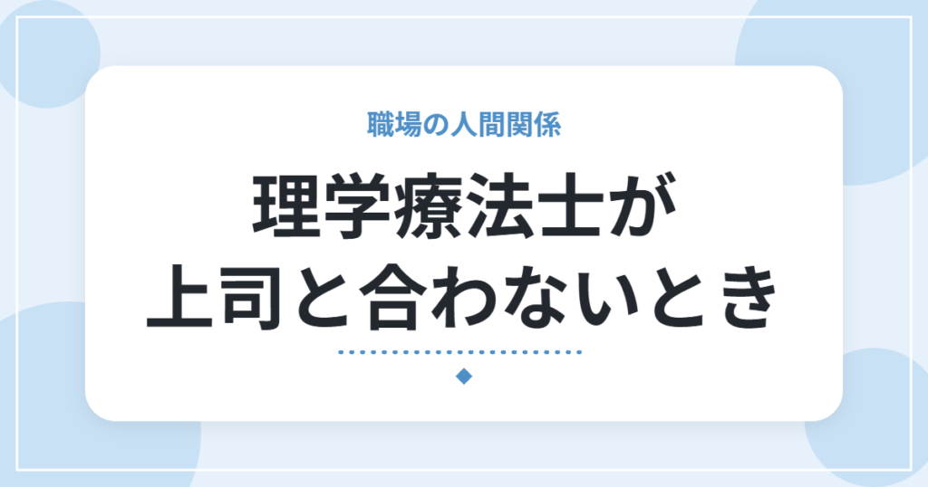 理学療法士が上司と合わないとき｜気持ちの整理のしかたと、相談・異動・転職の選択肢