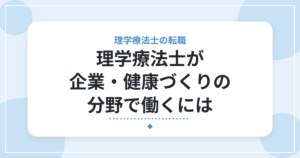 理学療法士が企業・健康づくりの分野で働くには｜仕事内容と現実