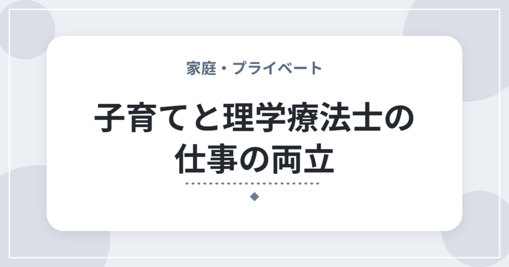子育てと理学療法士の仕事の両立｜大変だった場面と、続けるための工夫