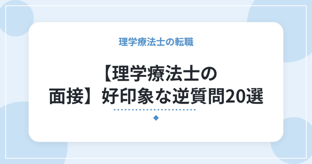 【理学療法士の面接】好印象な逆質問20選｜聞き方の例とNG例も紹介