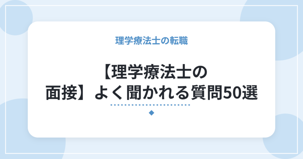 【理学療法士の面接】よく聞かれる質問50選｜回答例と答え方のポイント