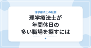 理学療法士が年間休日の多い職場を探すには｜求人票の見方と確認したいこと