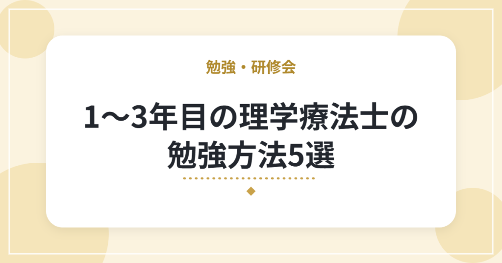 1〜3年目の理学療法士の勉強方法5選｜新人の頃に実際にやっていたこと