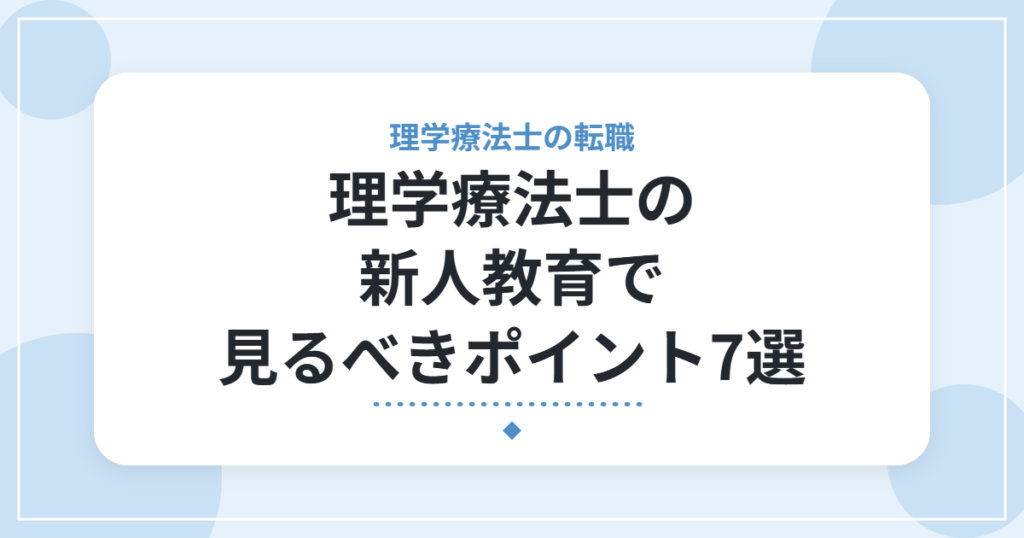 理学療法士の新人教育で見るべきポイント7選｜就職・転職前のチェックリスト
