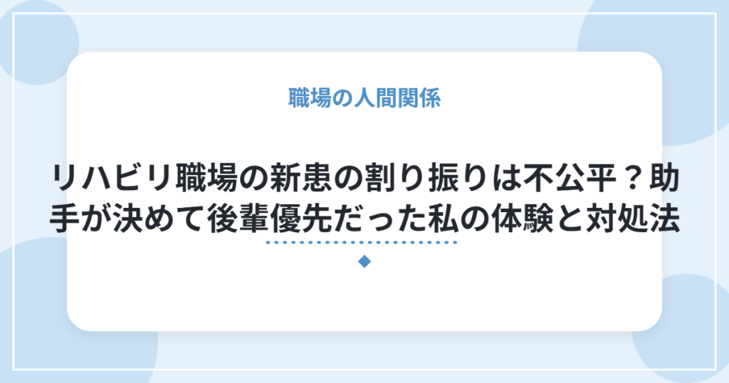 リハビリ職場の新患の割り振りは不公平？助手が決めて後輩優先だった私の体験と対処法