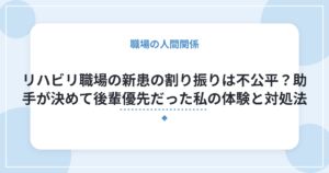 リハビリ職場の新患の割り振りは不公平?助手が決めて後輩優先だった私の体験と対処法