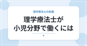 理学療法士が小児分野で働くには｜職場の種類・仕事内容・向いている人
