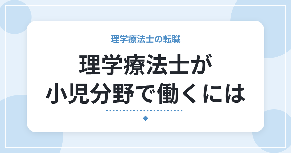 理学療法士が小児分野で働くには|職場の種類・仕事内容・向いている人