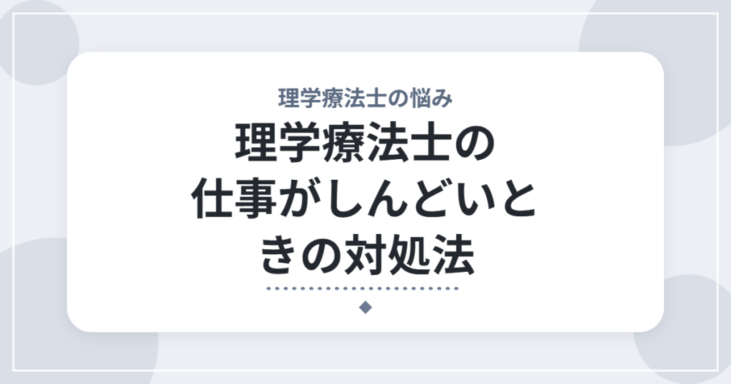 理学療法士の仕事がしんどいときの対処法｜ストレスの整理のしかたと相談先