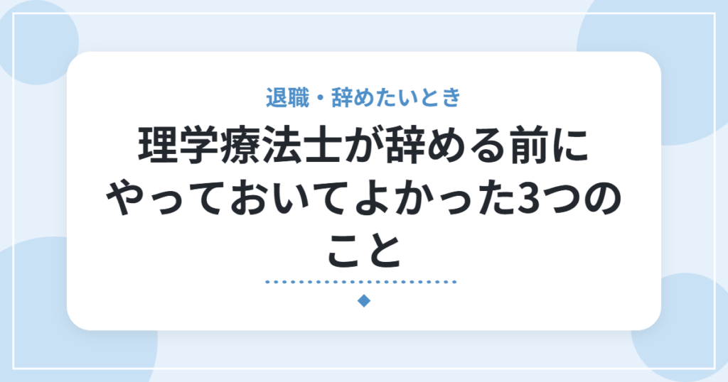 理学療法士が辞める前にやっておいてよかった3つのこと｜資格・半年分の貯金・ボーナスのタイミング