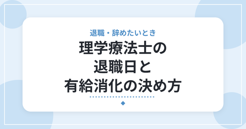 理学療法士の退職日と有給消化の決め方｜引き継ぎ・伝え方の基本