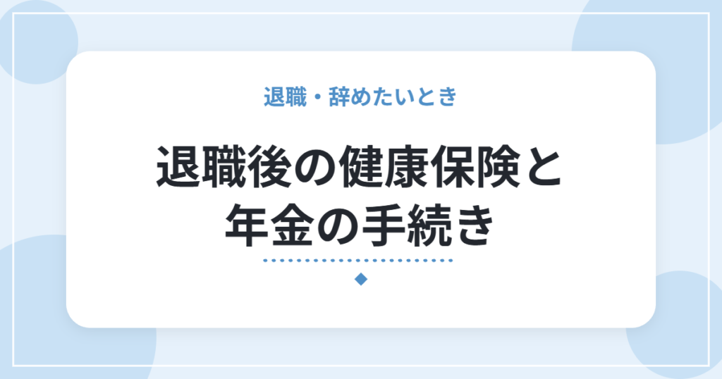 退職後の健康保険と年金の手続き｜国保・任意継続・扶養の選び方と期限