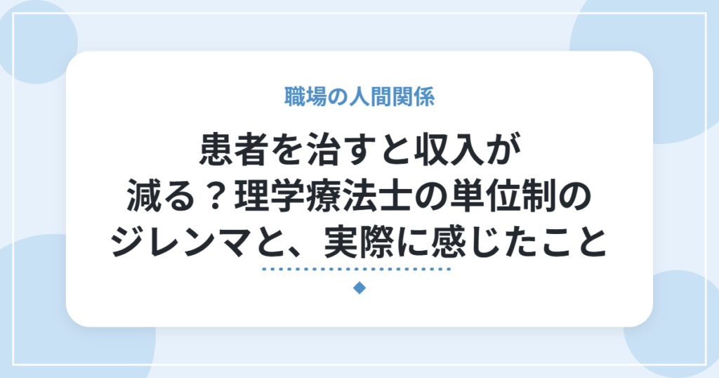 患者を治すと収入が減る？理学療法士の単位制のジレンマと、実際に感じたこと