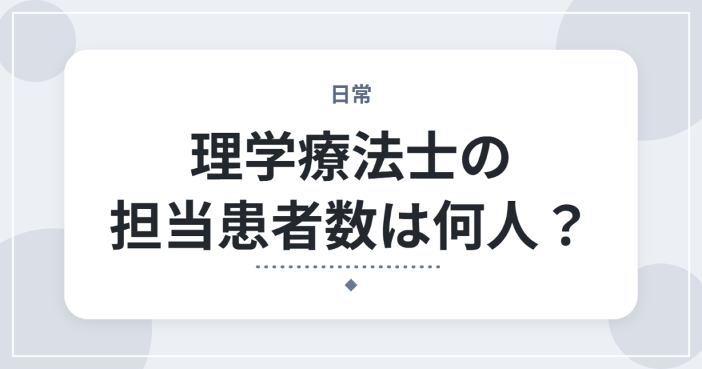 理学療法士の担当患者数は何人？｜1日の受け持ち人数と現場の実態