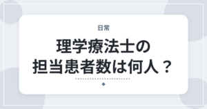 理学療法士の担当患者数は何人？｜1日の受け持ち人数と現場の実態