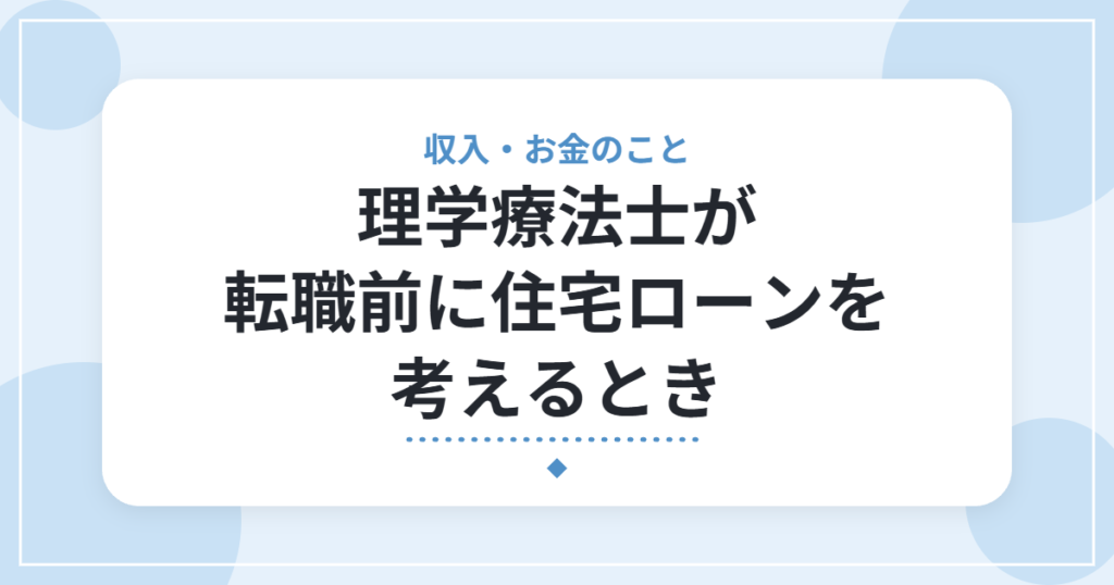 理学療法士が転職前に住宅ローンを考えるとき｜審査で見られる点と、確認したいこと