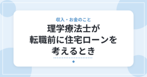 理学療法士が転職前に住宅ローンを考えるとき|審査で見られる点と、確認したいこと