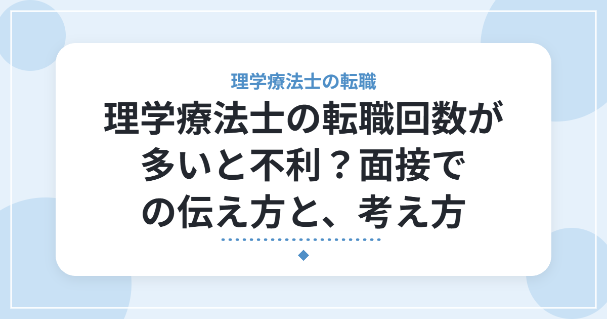 理学療法士の転職回数が多いと不利?面接での伝え方と、考え方