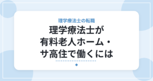 理学療法士が有料老人ホーム・サ高住で働くには｜仕事内容と確認したいこと