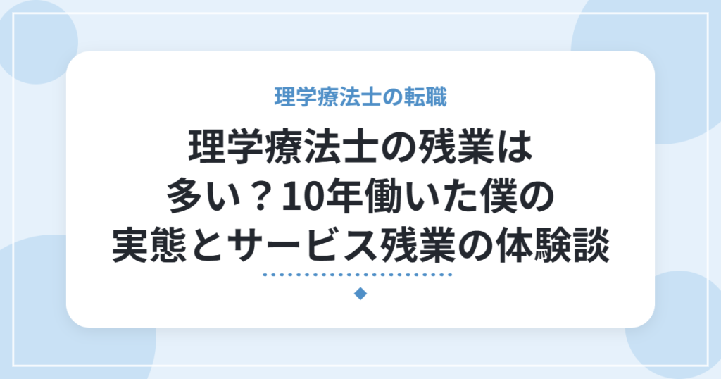 理学療法士の残業は多い？10年働いた僕の実態とサービス残業の体験談