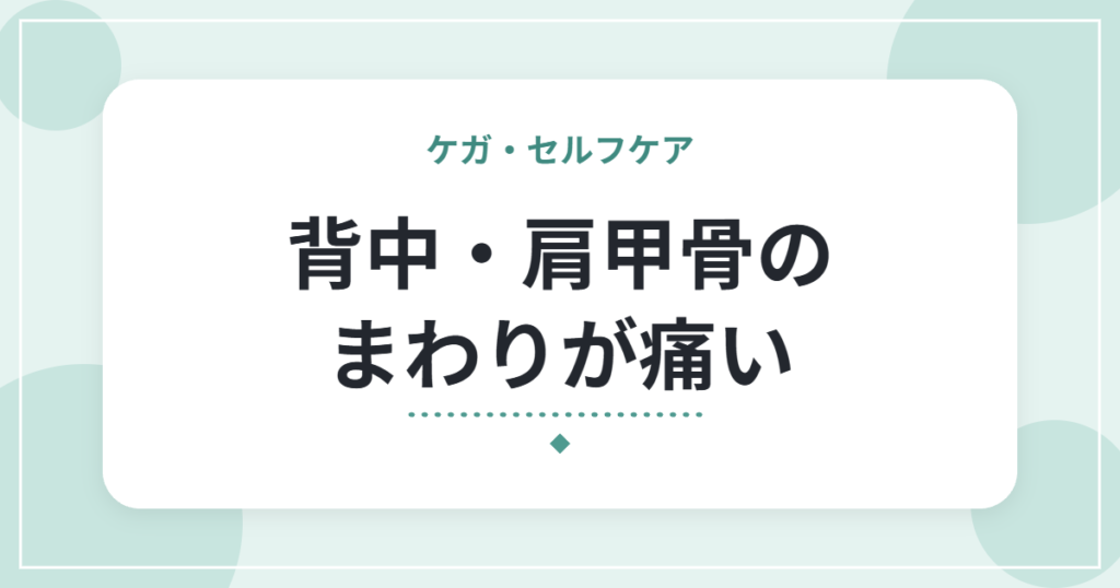 背中・肩甲骨のまわりが痛い｜考えられる原因と、日常でできる工夫・受診の目安